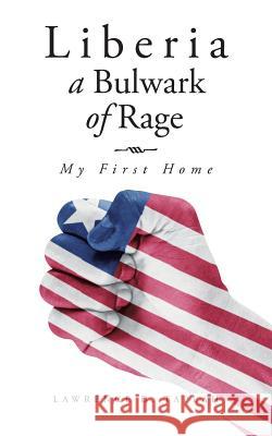 Liberia, a Bulwark of Rage: My First Home Lawrence D. Taplah 9781504917643 Authorhouse