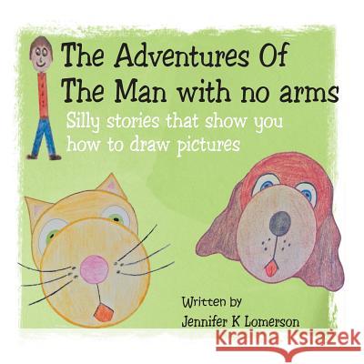 The Adventures Of The Man with no arms: Silly stories that show you how to draw pictures Lomerson, Jennifer K. 9781504918473 Authorhouse
