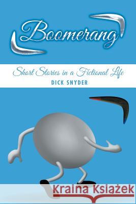 Boomerang: Short Stories in a Fictional Life Dick Snyder 9781504918916 Authorhouse