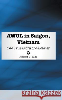 AWOL in Saigon, Vietnam: The True Story of a Soldier Rice, Robert L. 9781504919371
