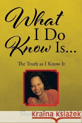 What I Do Know Is...: The Truth as I Know It Sherrie Raquel 9781504919456