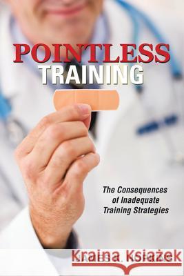 Pointless Training: The Consequences of Inadequate Training Strategies James K. Hopkins 9781504923392