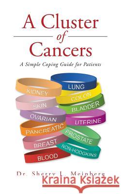 A Cluster of Cancers: A Simple Coping Guide for Patients Sherry L. Meinberg Dr Sherry L. Meinberg 9781504923545 Authorhouse