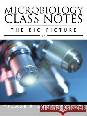 Microbiology Class Notes: The Big Picture MD Tramar F. Murdock 9781504924054 Authorhouse