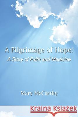 A Pilgrimage of Hope: A Story of Faith and Medicine Mary McCarthy 9781504926270