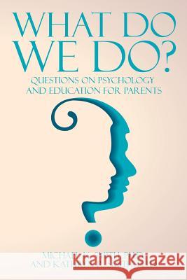 What Do We Do?: Questions on Psychology and Education for Parents Michael Smith 9781504926713 Authorhouse