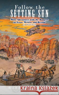 Follow the Setting Sun: More Adventures with the Rangers in Texas, Mexico, and Beyond (A Novel) Eells, Robert J. 9781504926959 Authorhouse