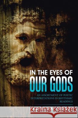 In the Eyes of Our Gods: An Assortment of Poetic Interpretations in Rhythmic Readings Harvey Ray Reeder 9781504927000 Authorhouse