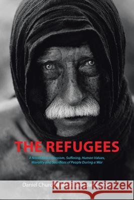 The Refugees: A Novel About Heroism, Suffering, Human Values, Morality and Sacrifices of People During a War Churchill, Daniel 9781504927628 Authorhouse