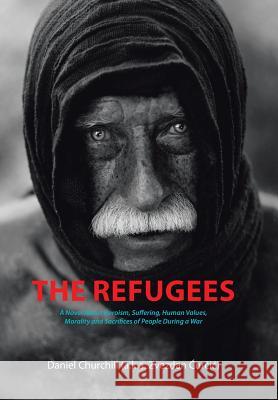 The Refugees: A Novel About Heroism, Suffering, Human Values, Morality and Sacrifices of People During a War Churchill, Daniel 9781504927635 Authorhouse