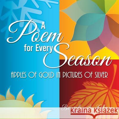 A Poem for Every Season: Apples of Gold in Pictures of Silver Beverly a. Glass 9781504927932