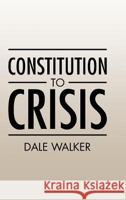 Constitution to Crisis Dale Walker 9781504928519 Authorhouse