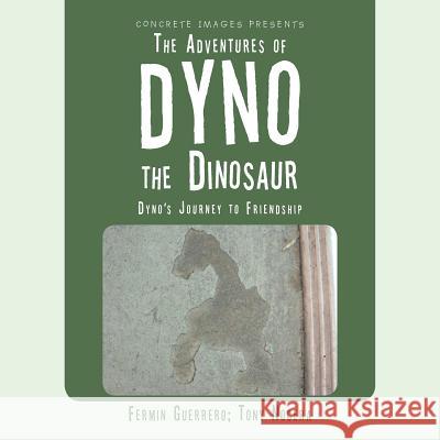 The Adventures of Dyno the Dinosaur: Dyno's Journey to Friendship Fermin Guerrero Tony Nocera 9781504928915