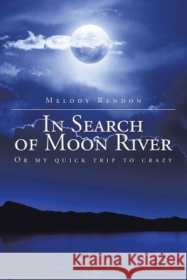 In Search of Moon River: Or my quick trip to crazy Rendon, Melody 9781504932479