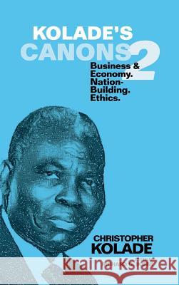 Kolade's Canons 2: Business & Economy. Nation-Building. Ethics. Christopher Kolade 9781504935357