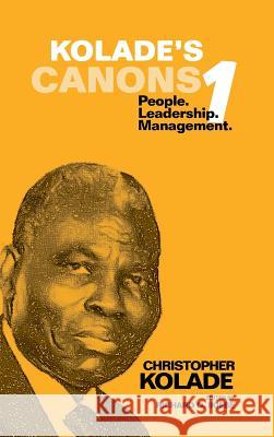 Kolade's Canons 1: People. Leadership. Management. Christopher Kolade 9781504935395