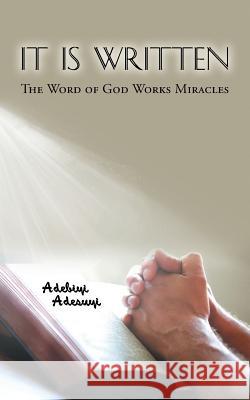 It Is Written: The Word of God Works Miracles Adebiyi Adesuyi 9781504935661 Authorhouse