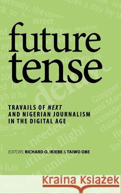 future tense: Travails of Next and Nigerian Journalism in the Digital Age Ikiebe, Richard O. 9781504936941 Authorhouse