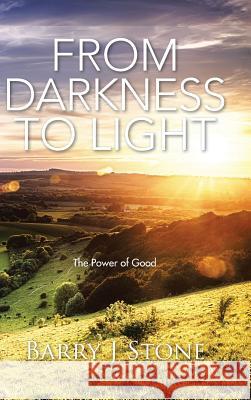 From Darkness to Light: The Power of Good Barry J. Stone 9781504937498 Authorhouse