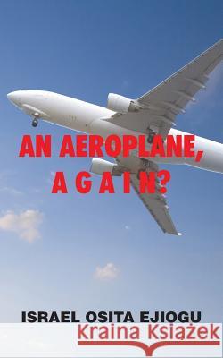 An Aeroplane, A G A I N? Israel Osita Ejiogu 9781504937634 Authorhouse