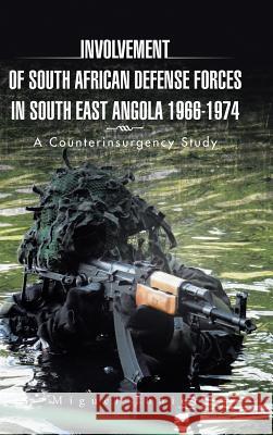 Involvement of South African Defense Forces in South East Angola 1966-1974: A Counterinsurgency Study Miguel Junior 9781504937931 Authorhouse