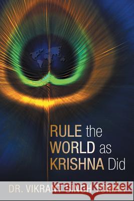 Rule the World as Krishna Did Vikrant Singh Tomar 9781504938495 Authorhouse