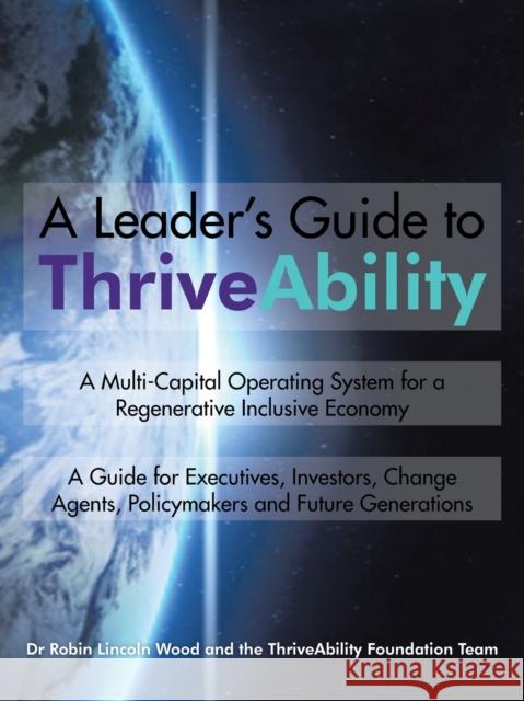 A Leader's Guide to ThriveAbility: A Multi-Capital Operating System for a Regenerative Inclusive Economy Wood, Robin Lincoln 9781504939508