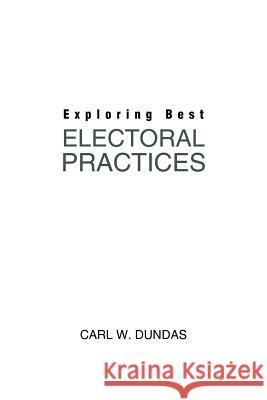 Exploring Best Electoral Practices Carl W. Dundas 9781504940382