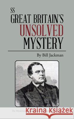 ss Great Britain's Unsolved Mystery: The Mysterious Disappearance of Captain John Gray Jackman, Bill 9781504941068 Authorhouse