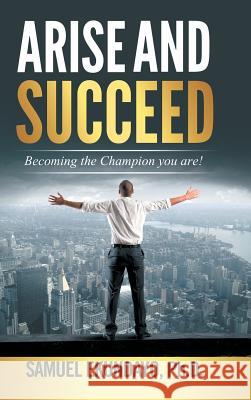 Arise and Succeed: Becoming the Champion You Are! Ph. D. Samuel Ekundayo 9781504942362