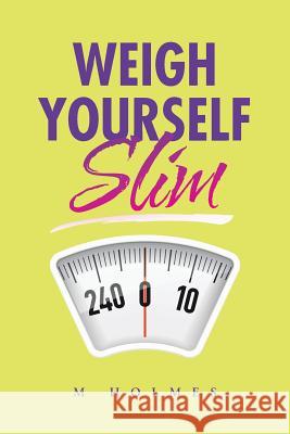 Weigh Yourself Slim M. Holmes 9781504944922