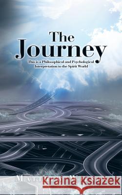 The Journey: This is a Philosophical and Psychological Interpretation to the Spirit World Wilson, Matthew 9781504945738
