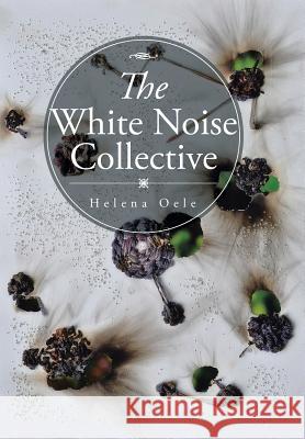 The White Noise Collective Helena Oele 9781504945882 Authorhouse
