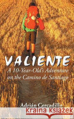 Valiente: A 10 Year-Old's Adventure on the Camino de Santiago Adrian Cercadillo Silverthorne 9781504946407 Authorhouse