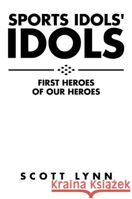 Sports Idols' Idols: First Heroes of Our Heroes Scott Lynn 9781504947770 Authorhouse
