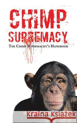 Chimp Supremacy: The Chimp Supremacist's Handbook Clifford E Lewin 9781504948418 Authorhouse