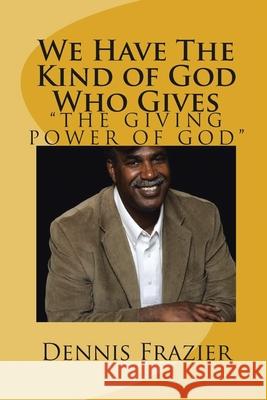 We Have the Kind of God Who Gives: The Giving Power of God Dennis Frazier 9781504948678