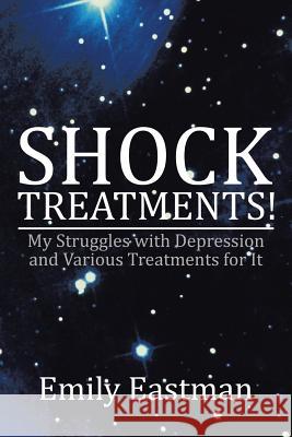 Shock Treatments!: My Struggles with Depression and Various Treatments for It Emily Eastman 9781504949279 Authorhouse