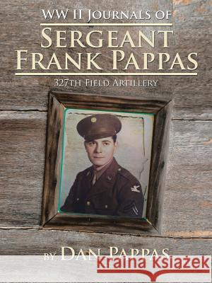 WW LL Journals of Sergeant Frank Pappas: 327th Field Artillery Dan Pappas 9781504950473