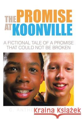 The Promise at Koonville: A Fictional Tale of a Promise That Could Not Be Broken C. Anthony Sherman 9781504950541