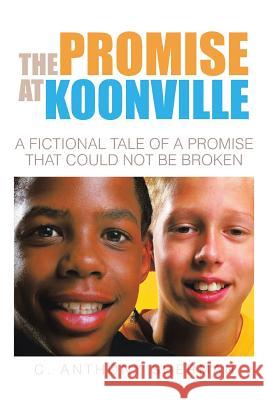 The Promise at Koonville: A Fictional Tale of a Promise That Could Not Be Broken C. Anthony Sherman 9781504950565