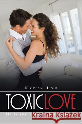 Toxic Love: He Is the Shadow in the Night Kathy Lou 9781504951289