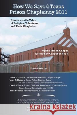 How We Saved Texas Prison Chaplaincy 2011: Immeasurable Value of Religion, Volunteers and Their Chaplains Michael G. Maness 9781504952767