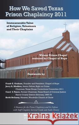 How We Saved Texas Prison Chaplaincy 2011: Immeasurable Value of Religion, Volunteers and Their Chaplains Michael G. Maness 9781504952811