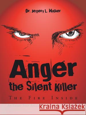 Anger the Silent Killer: The Fire Inside Dr Jeffery L. Walker 9781504953009