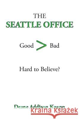 The Seattle Office: Good>bad Hard to Believe? Deane Addison Knapp 9781504954198