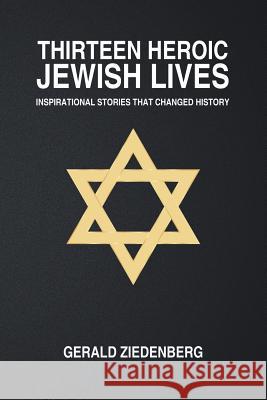 Thirteen Heroic Jewish Lives: Inspirational Stories That Changed History Gerald Ziedenberg 9781504955638