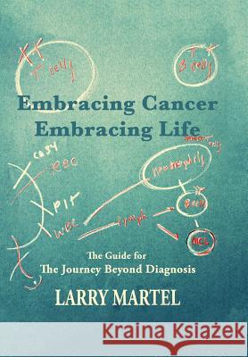 Embracing Cancer--Embracing Life: The Guide for the Journey beyond Diagnosis Martel, Larry 9781504955775