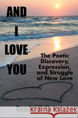 And I Love You: The Poetic Discovery, Expression, and Struggle of New Love Randal H. Flutur 9781504957007