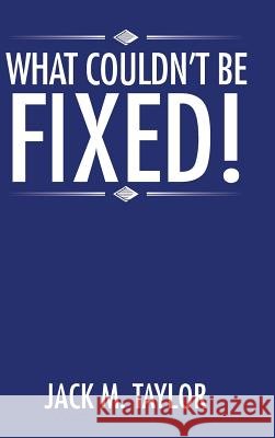 What Couldn't be Fixed! Taylor, Jack M. 9781504957069
